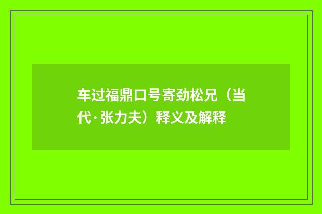 车过福鼎口号寄劲松兄（当代·张力夫）释义及解释