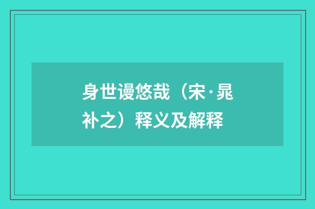 身世谩悠哉（宋·晁补之）释义及解释