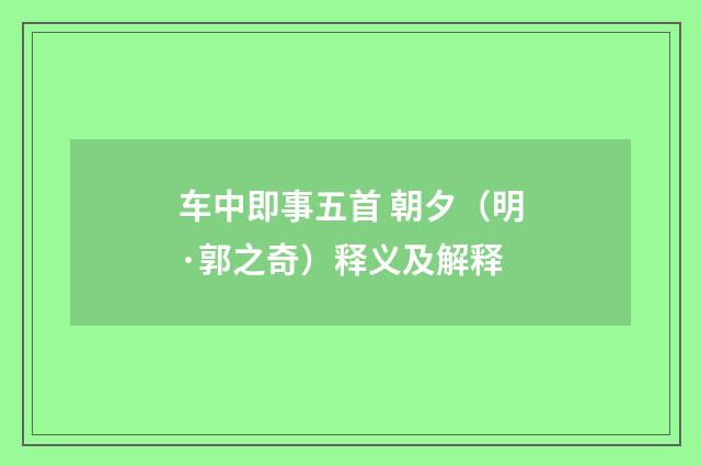 车中即事五首 朝夕（明·郭之奇）释义及解释