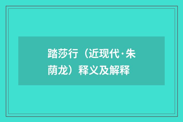 踏莎行（近现代·朱荫龙）释义及解释