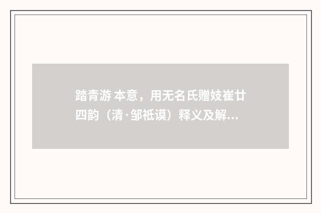 踏青游 本意，用无名氏赠妓崔廿四韵（清·邹祗谟）释义及解释