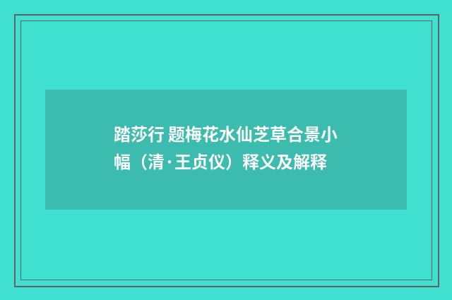 踏莎行 题梅花水仙芝草合景小幅（清·王贞仪）释义及解释