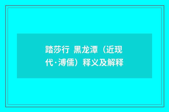 踏莎行  黑龙潭（近现代·溥儒）释义及解释