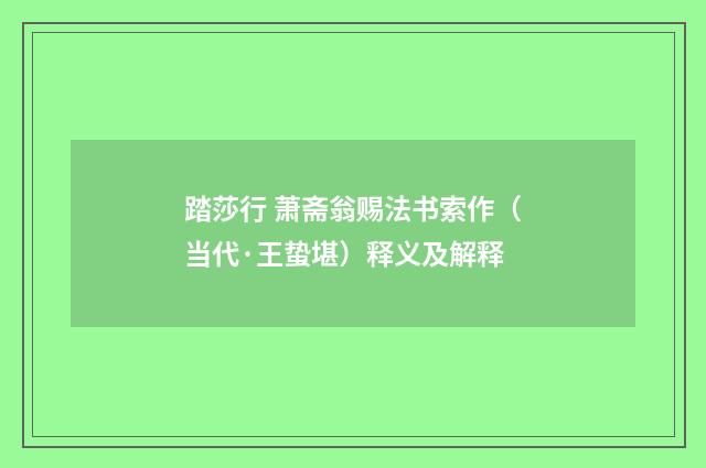 踏莎行 萧斋翁赐法书索作（当代·王蛰堪）释义及解释