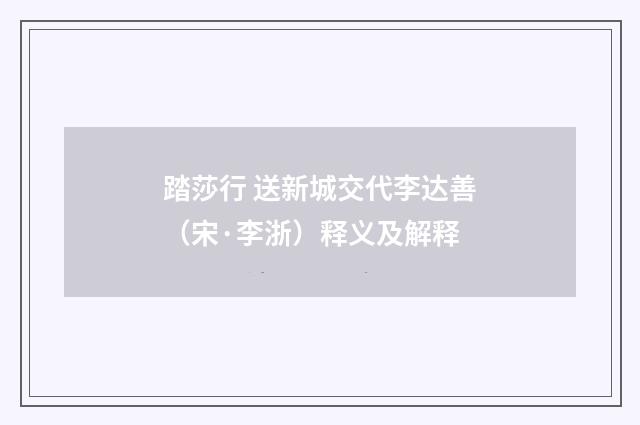 踏莎行 送新城交代李达善（宋·李浙）释义及解释