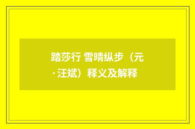 踏莎行 雪晴纵步（元·汪斌）释义及解释