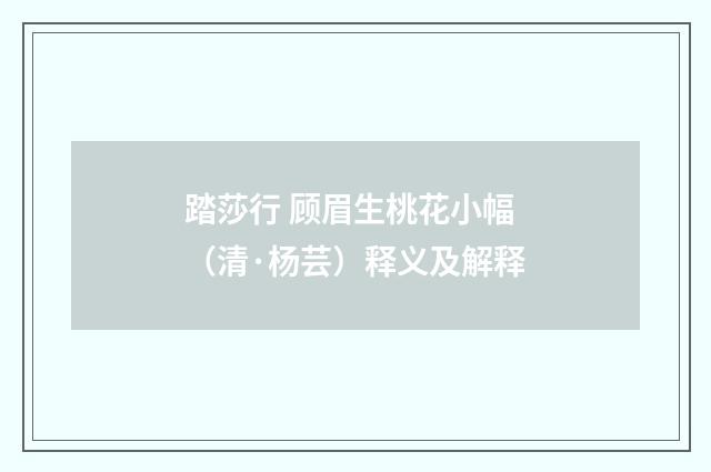 踏莎行 顾眉生桃花小幅（清·杨芸）释义及解释