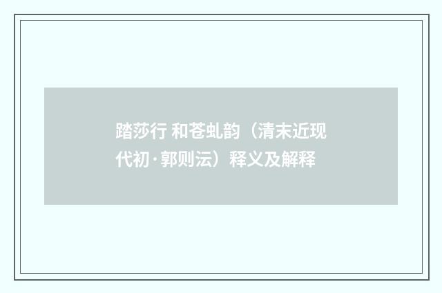 踏莎行 和苍虬韵（清末近现代初·郭则沄）释义及解释