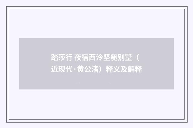 踏莎行 夜宿西泠坚匏别墅（近现代·黄公渚）释义及解释