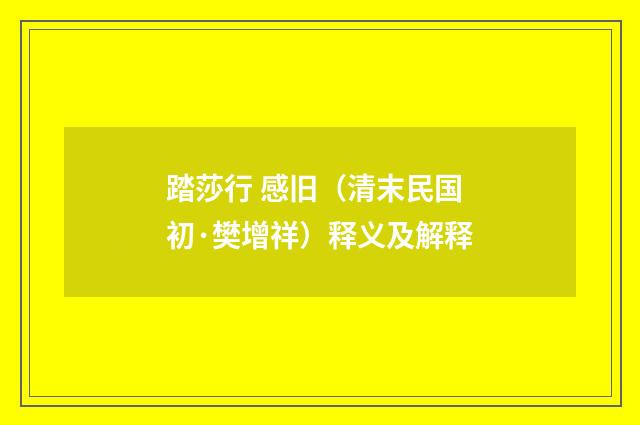 踏莎行 感旧（清末民国初·樊增祥）释义及解释
