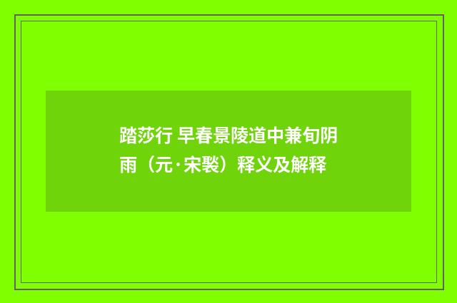 踏莎行 早春景陵道中兼旬阴雨（元·宋褧）释义及解释