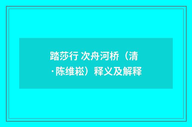 踏莎行 次舟河桥（清·陈维崧）释义及解释