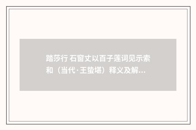 踏莎行 石窗丈以百子莲词见示索和（当代·王蛰堪）释义及解释
