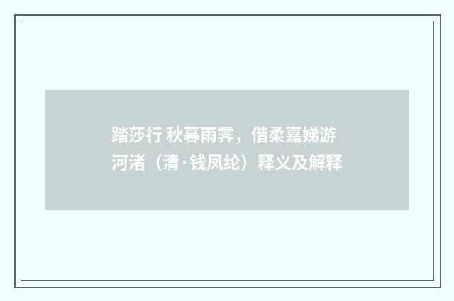 踏莎行 秋暮雨霁，偕柔嘉娣游河渚（清·钱凤纶）释义及解释