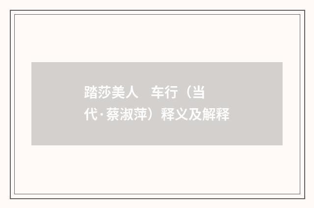 踏莎美人    车行（当代·蔡淑萍）释义及解释