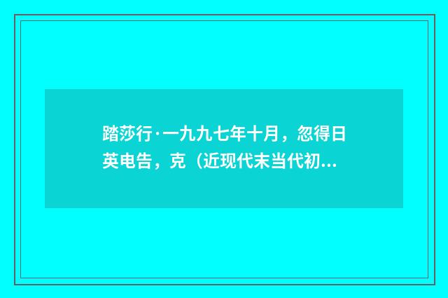 踏莎行·一九九七年十月，忽得日英电告，克（近现代末当代初·萧萐父）释义及解释