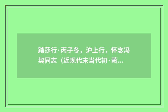 踏莎行·丙子冬，沪上行，怀念冯契同志（近现代末当代初·萧萐父）释义及解释