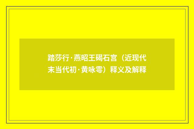 踏莎行·燕昭王碣石宫（近现代末当代初·黄咏雩）释义及解释