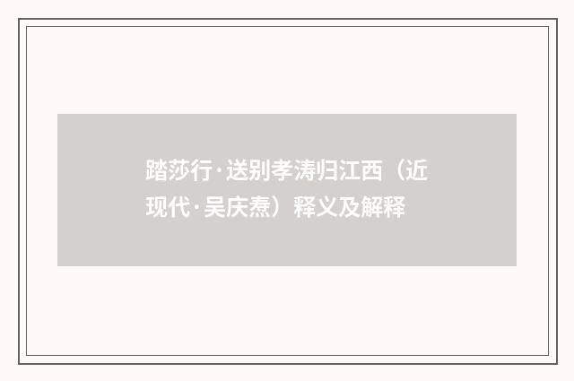 踏莎行·送别孝涛归江西（近现代·吴庆焘）释义及解释