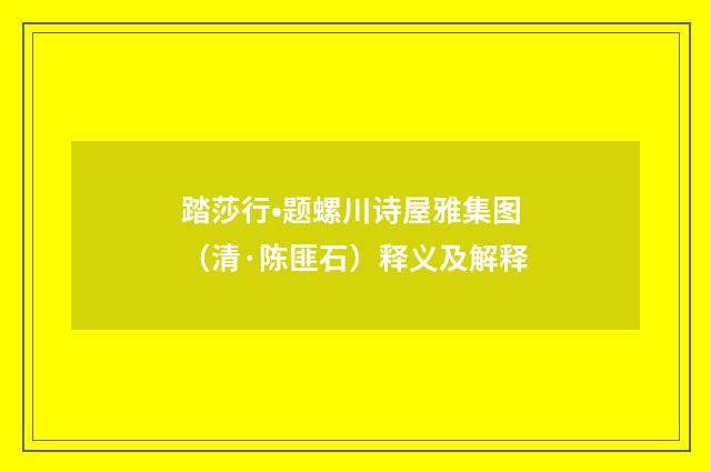 踏莎行•题螺川诗屋雅集图（清·陈匪石）释义及解释