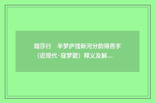 踏莎行　半梦庐饯新河分韵得燕字（近现代·寇梦碧）释义及解释