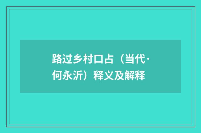 路过乡村口占（当代·何永沂）释义及解释