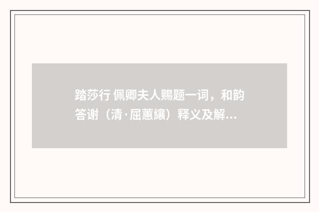 踏莎行 佩卿夫人赐题一词，和韵答谢（清·屈蕙纕）释义及解释