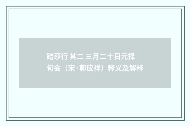 踏莎行 其二 三月二十日元择旬会（宋·郭应祥）释义及解释