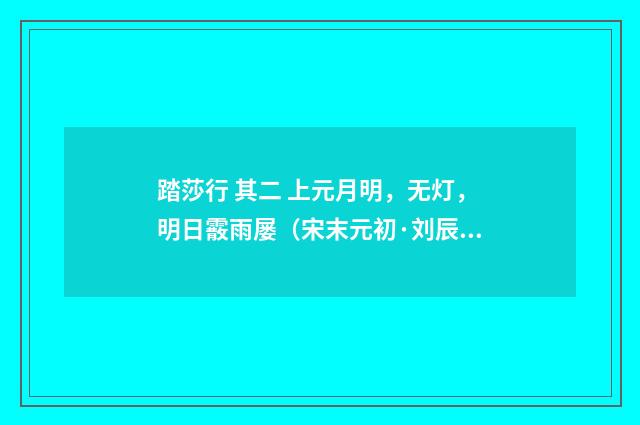 踏莎行 其二 上元月明，无灯，明日霰雨屡（宋末元初·刘辰翁）释义及解释