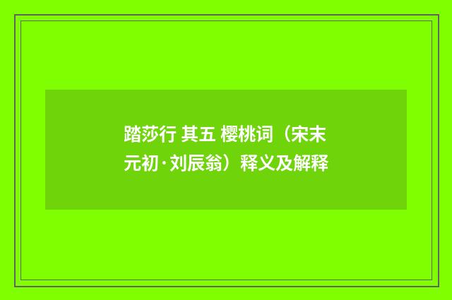 踏莎行 其五 樱桃词（宋末元初·刘辰翁）释义及解释
