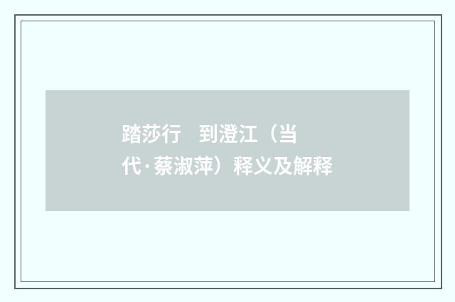 踏莎行    到澄江（当代·蔡淑萍）释义及解释