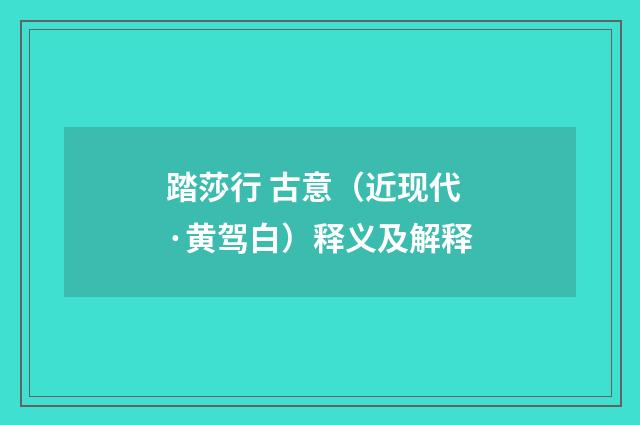 踏莎行 古意（近现代·黄驾白）释义及解释