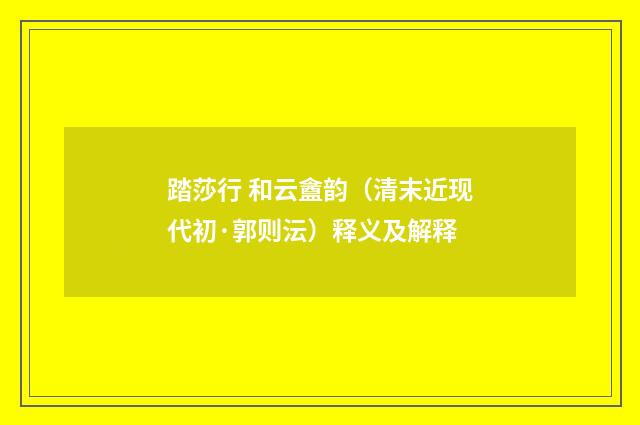 踏莎行 和云盦韵（清末近现代初·郭则沄）释义及解释