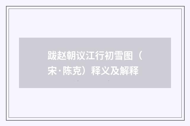 跋赵朝议江行初雪图（宋·陈克）释义及解释