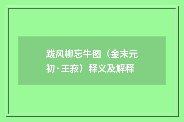 跋风柳忘牛图（金末元初·王寂）释义及解释