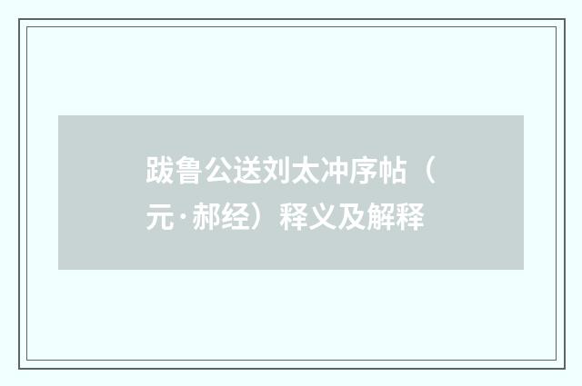跋鲁公送刘太冲序帖（元·郝经）释义及解释