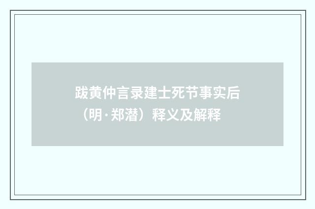 跋黄仲言录建士死节事实后（明·郑潜）释义及解释