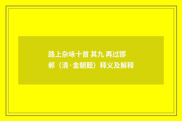 路上杂咏十首 其九 再过邯郸（清·金朝觐）释义及解释