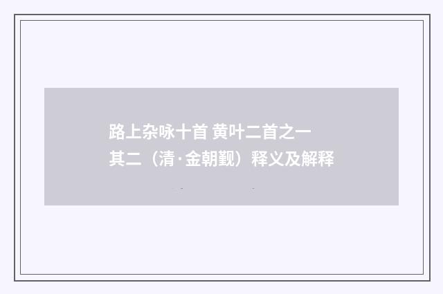 路上杂咏十首 黄叶二首之一 其二（清·金朝觐）释义及解释