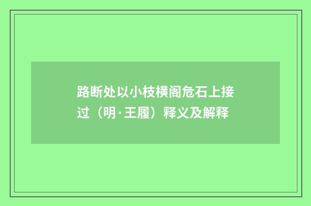 路断处以小枝横阁危石上接过（明·王履）释义及解释