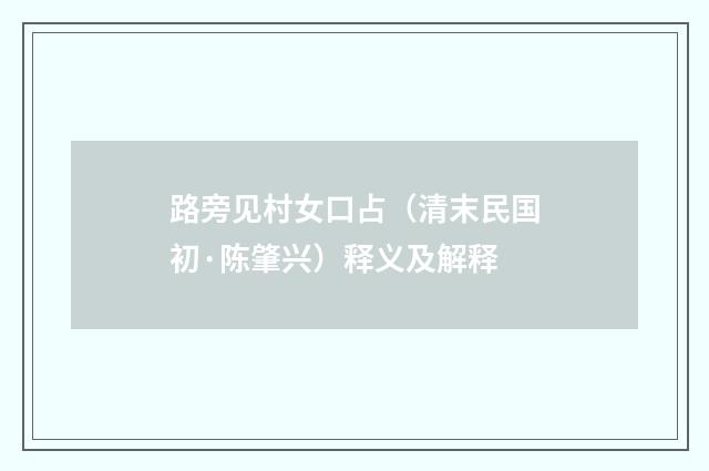 路旁见村女口占（清末民国初·陈肇兴）释义及解释