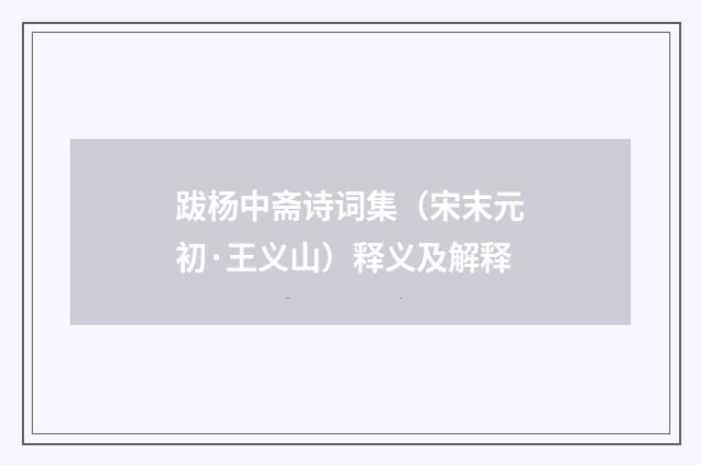 跋杨中斋诗词集（宋末元初·王义山）释义及解释