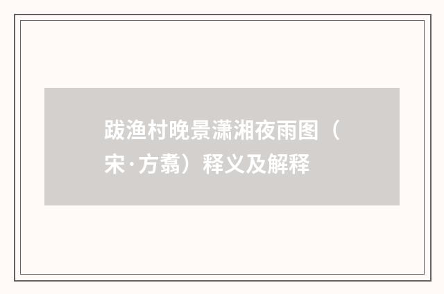 跋渔村晚景潇湘夜雨图（宋·方翥）释义及解释