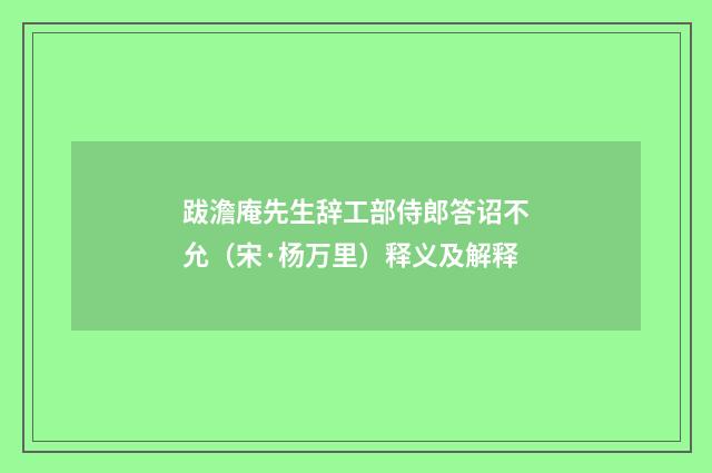 跋澹庵先生辞工部侍郎答诏不允（宋·杨万里）释义及解释