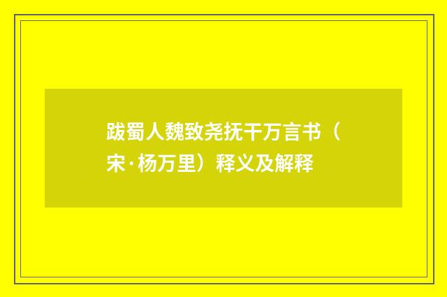 跋蜀人魏致尧抚干万言书（宋·杨万里）释义及解释