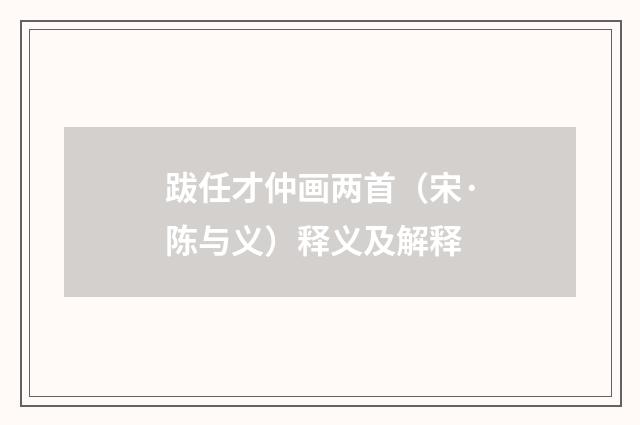 跋任才仲画两首（宋·陈与义）释义及解释