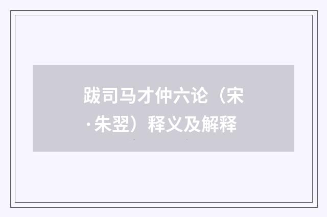 跋司马才仲六论（宋·朱翌）释义及解释