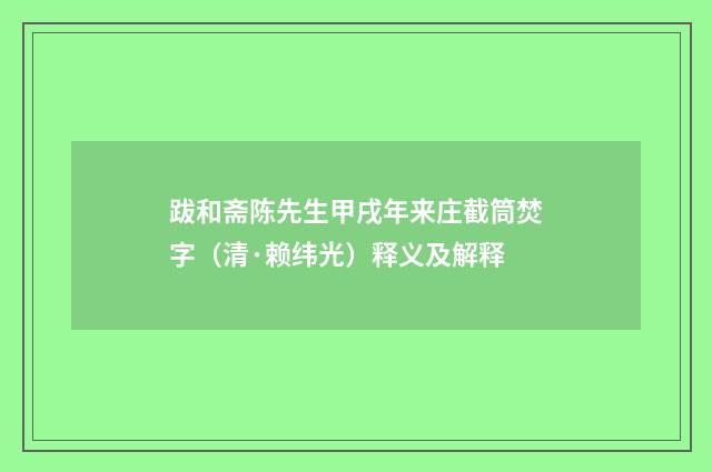 跋和斋陈先生甲戌年来庄截筒焚字（清·赖纬光）释义及解释