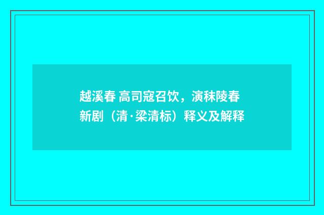越溪春 高司寇召饮，演秣陵春新剧（清·梁清标）释义及解释