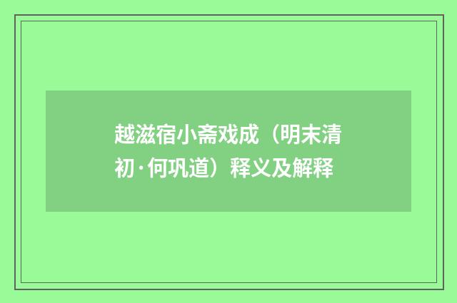 越滋宿小斋戏成（明末清初·何巩道）释义及解释